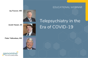 Genomind Educational Webinar event card: Telepsychiatry in the Era of COVID-19 jay Fawver, MD Jacob Harper, MD Peter Yellowlees, MD