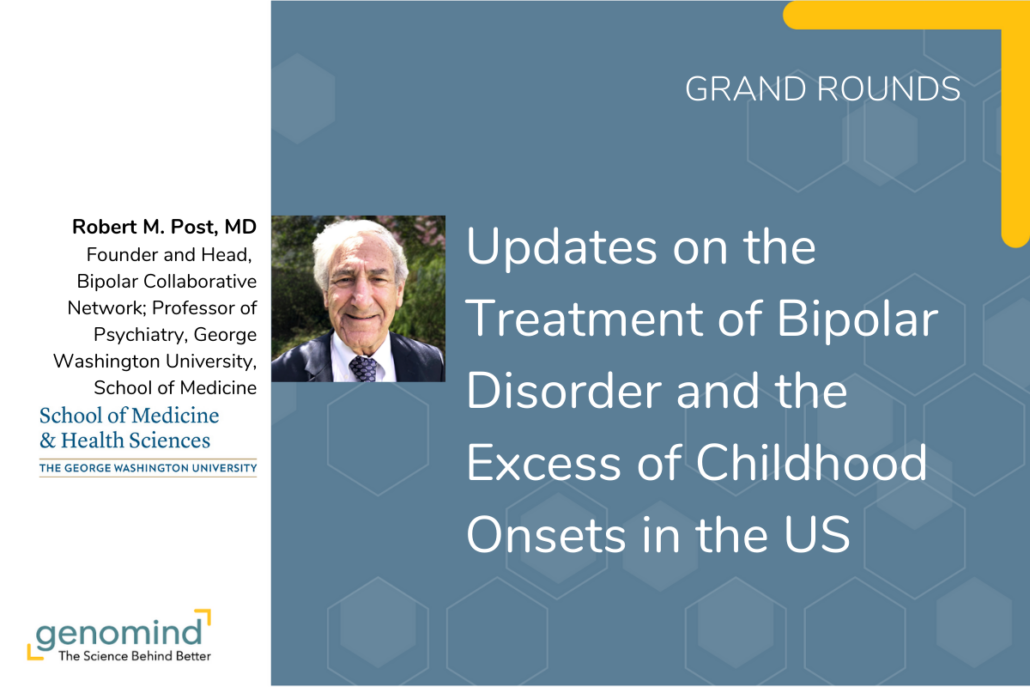 Genomind Grand Rounds event card: Updates on Treatment of Bipolar Disorders and the Excess of Childhood Onsets in the US with Robert M. Post, MD